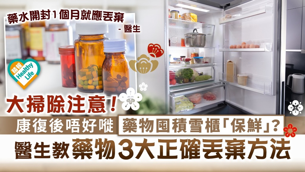 農曆新年．年廿八洗邋遢︳康復後唔好嘥 藥物囤積雪櫃「保鮮」？ 醫生教藥物3大正確丟棄方法