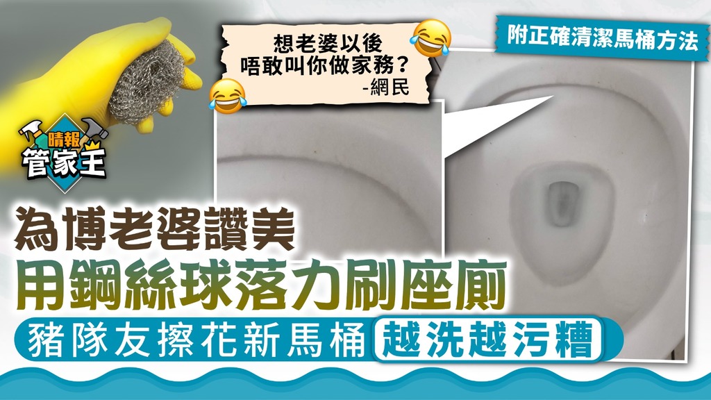 管家王 ︳為博老婆讚美用鋼絲球落力刷座廁 豬隊友擦花新馬桶越洗越污糟【附正確清潔馬桶方法】