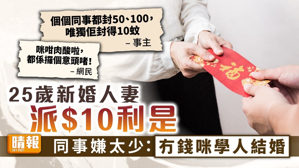 派利是 ︳25歲新婚人妻派$10利是 同事嫌少斥「冇錢咪學人結婚」惹爭議