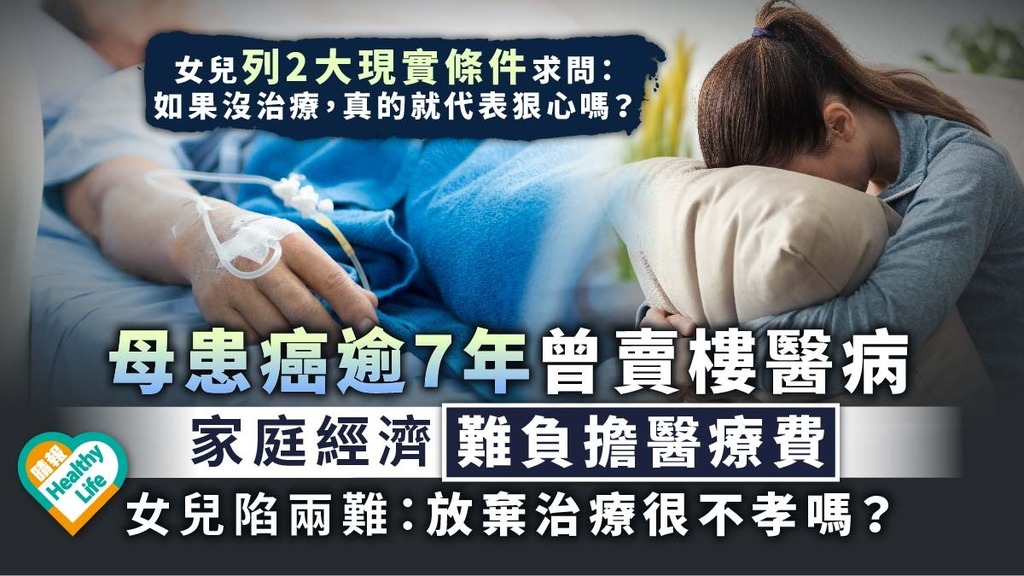 病患家屬︳母患癌逾7年曾賣樓醫病 家庭經濟難負擔醫療費 女兒陷兩難：放棄治療很不孝嗎？