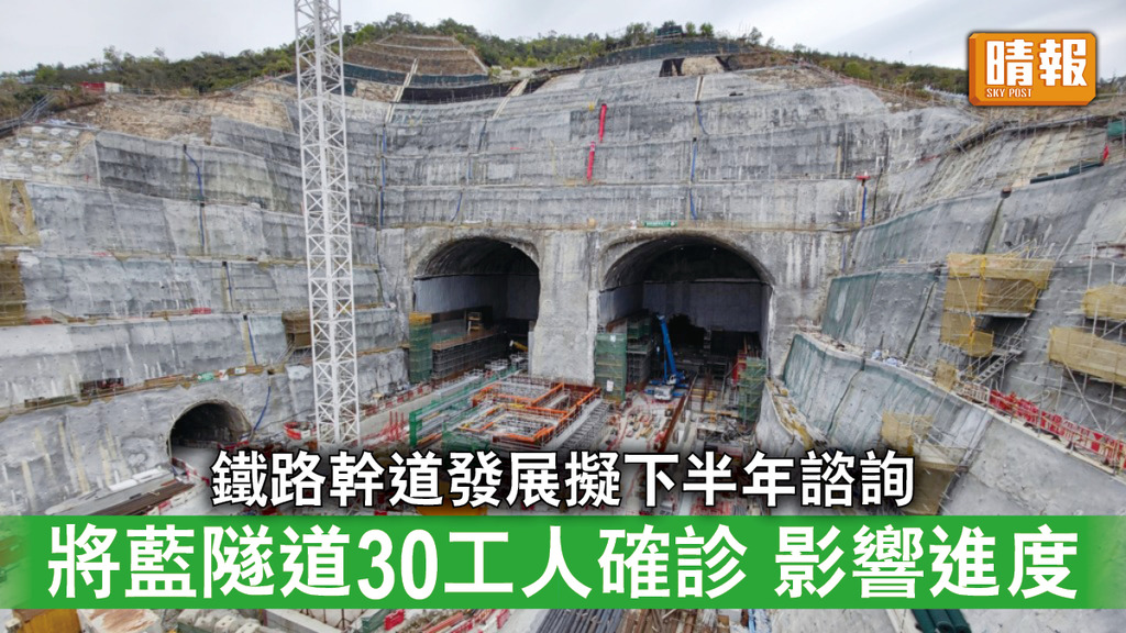 基建工程｜政府擬下半年就鐵路幹道發展作諮詢 將藍隧道30工人確診影響進度