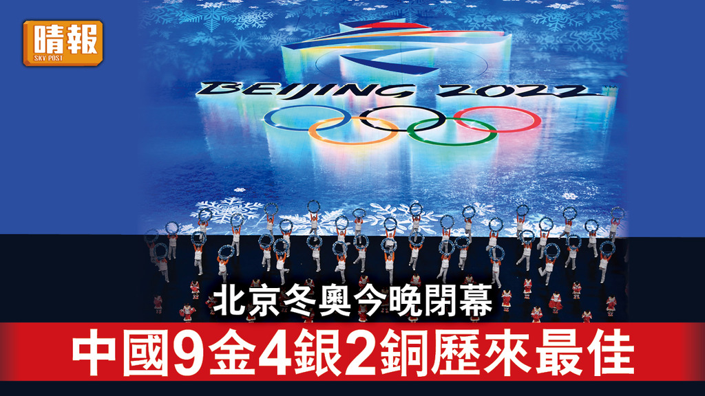 北京冬奧︱北京冬奧今晚閉幕 中國9金4銀2銅歷來最佳