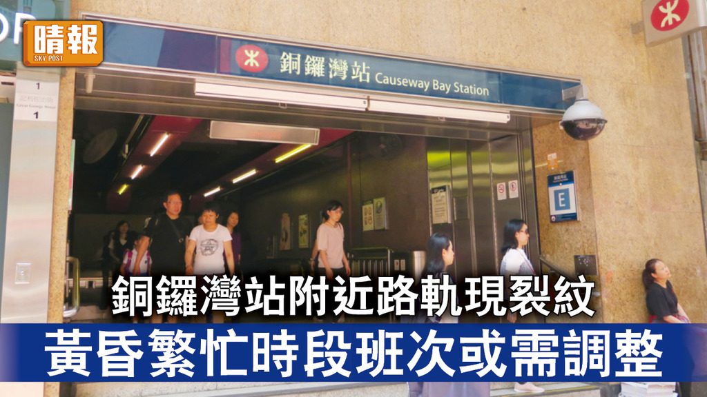 港鐵服務｜銅鑼灣站附近路軌現裂紋 黃昏繁忙時段班次或需調整