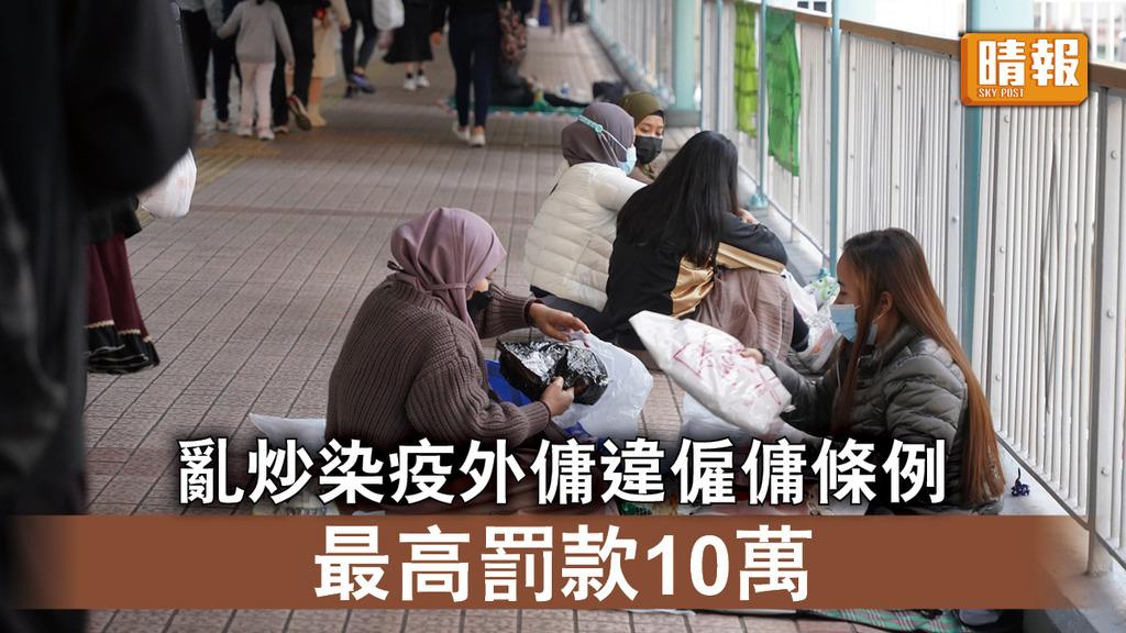 新冠肺炎｜亂炒染疫外傭違僱傭條例 最高罰款10萬 勞工處警告：影響日後請工人