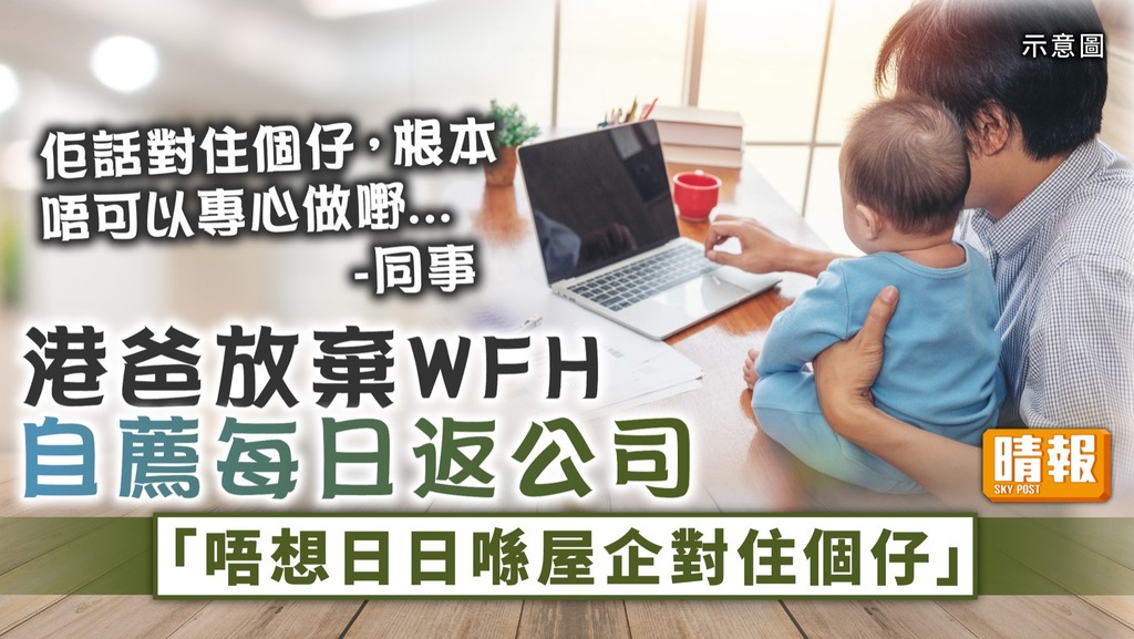 在家工作 ︳港爸放棄WFH自薦每日返公司：唔想日日喺屋企對住個仔