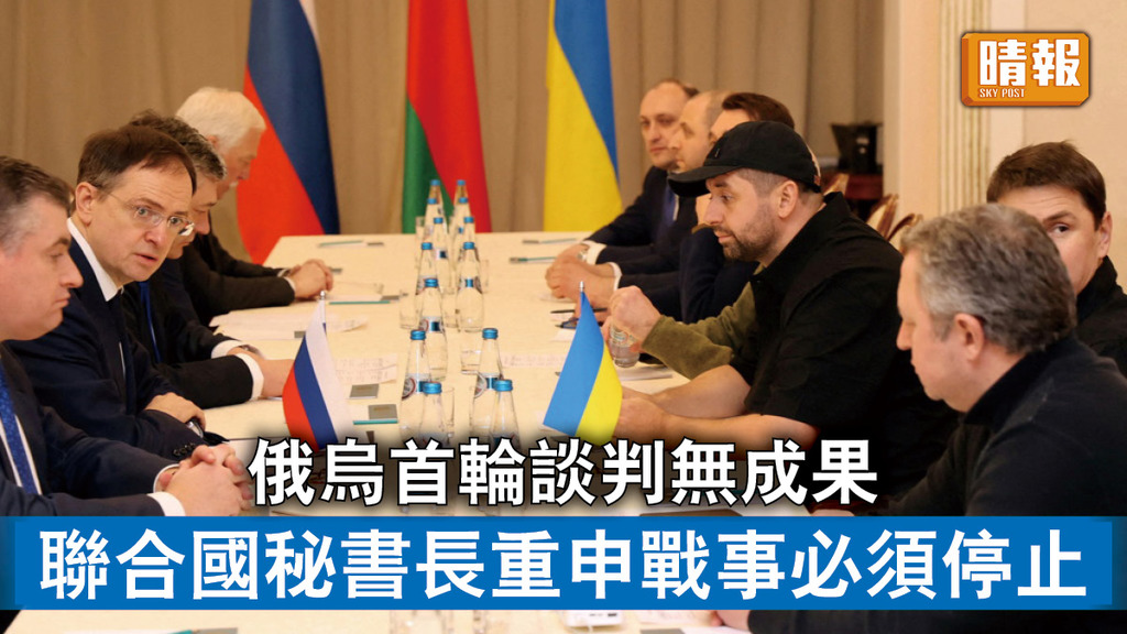 烏克蘭危機｜俄烏首輪談判無成果 聯合國秘書長重申戰事必須停止