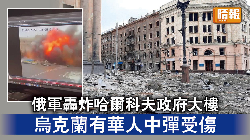 烏克蘭危機｜俄軍轟炸哈爾科夫政府大樓 烏克蘭有華人中彈受傷