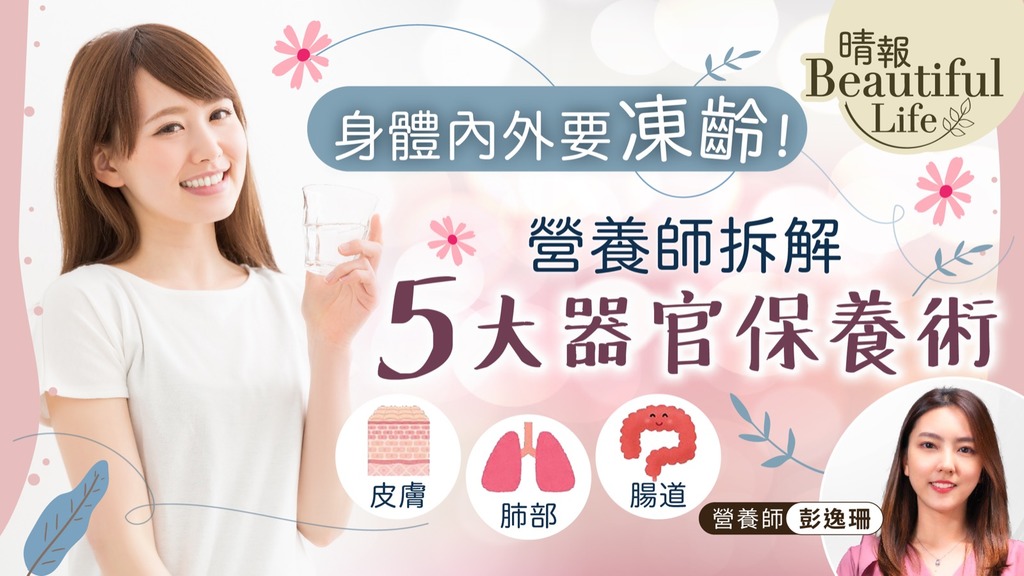Beautiful Life︳身體內外要凍齡！營養師拆解5大器官保養術 幫你由內靚到外