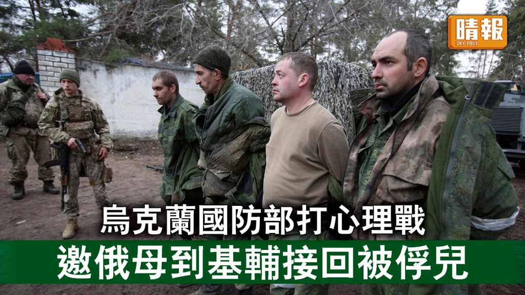 烏克蘭危機｜烏克蘭國防部打心理戰 邀俄母到基輔接回被俘兒