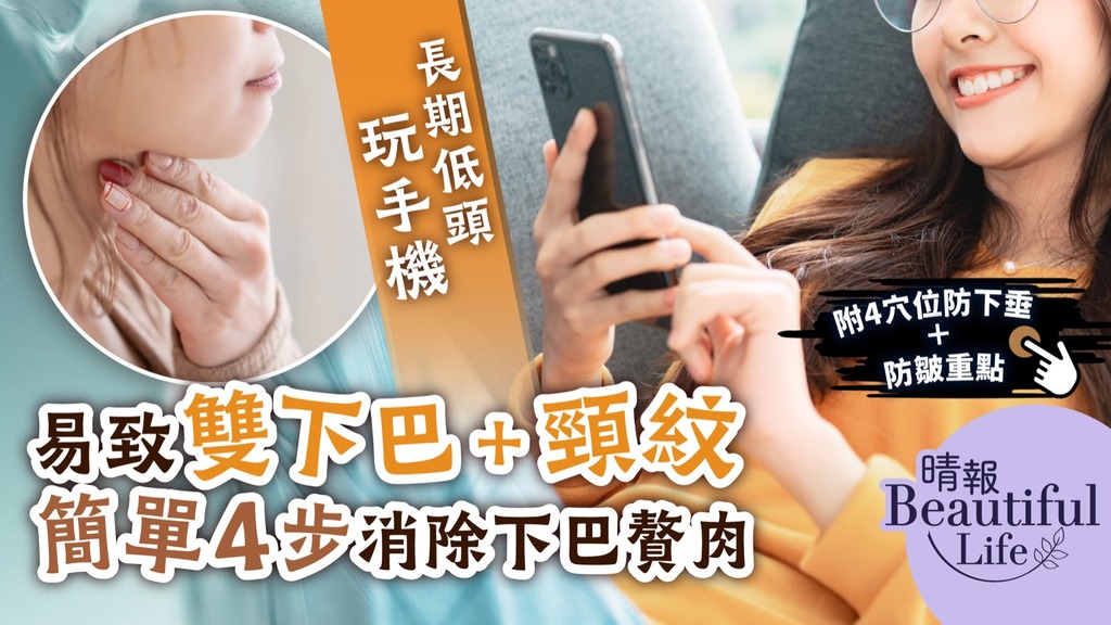 Beautiful Life︳長期低頭玩手機易致雙下巴＋頸紋 專家教簡單4步消除下巴贅肉