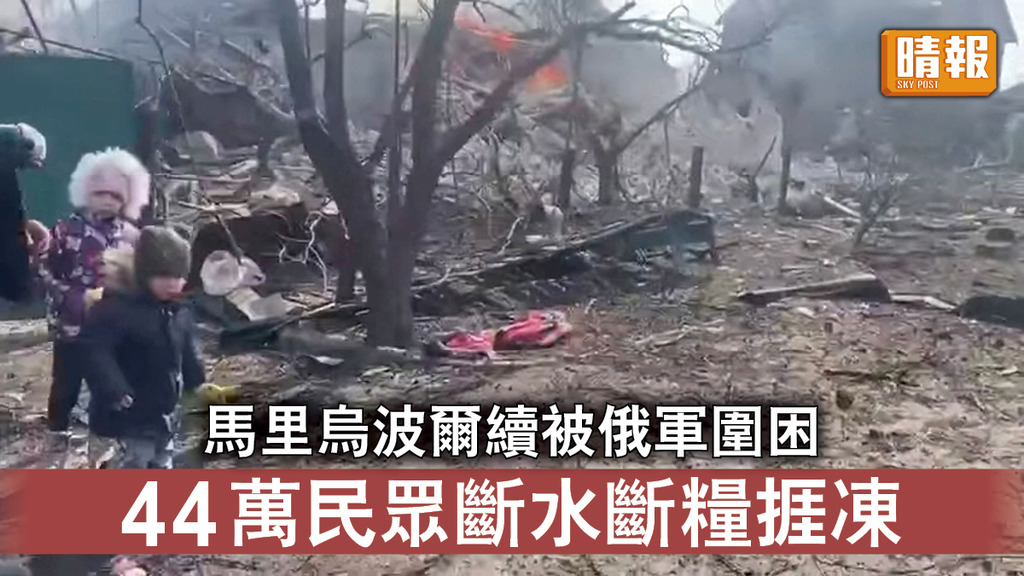 烏克蘭危機｜馬里烏波爾續被俄軍圍困 44萬民眾斷水斷糧捱凍