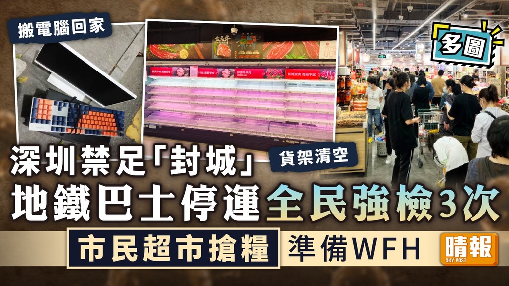 深圳封城︳深圳禁足「封城」 地鐵巴士停運全民強檢3次 市民超市搶糧準備WFH