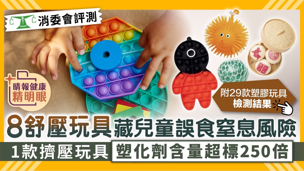 消委會︳8舒壓玩具藏兒童誤食窒息風險 1款擠壓玩具塑化劑含量超標250倍︳附29款塑膠玩具名單