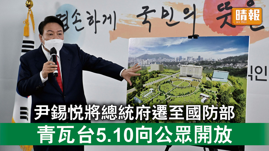 南韓新總統｜尹錫悅將總統府遷至國防部 青瓦台5.10向公眾開放