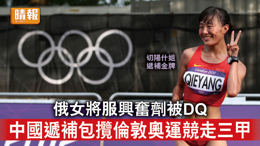 倫敦奧運｜俄女將服興奮劑被DQ 中國遞補包攬倫敦奧運競走三甲