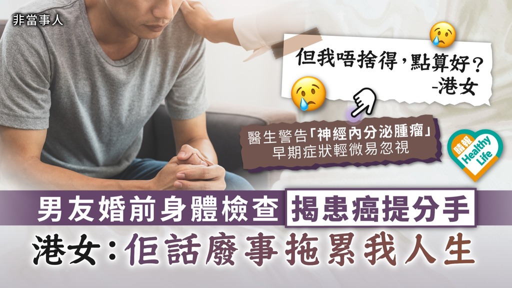如何決擇？︳男友婚前身體檢查揭患癌提分手 港女：佢話廢事拖累我人生︳拆解神經內分泌腫瘤