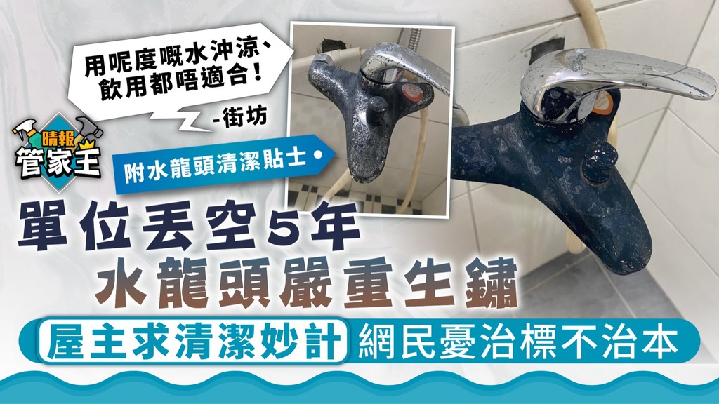 管家王 ︳單位丟空5年水龍頭嚴重生鏽 屋主求清潔妙計網民憂治標不治本【附水龍頭清潔貼士】