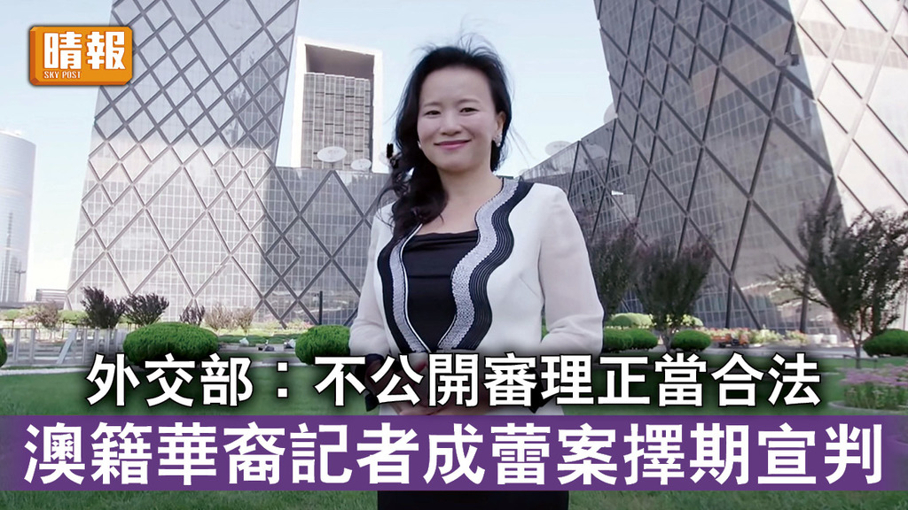中澳關係｜外交部︰不公開審理正當合法 澳籍華裔記者成蕾案擇期宣判