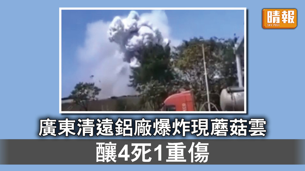 工廠爆炸｜廣東清遠鋁廠爆炸現蘑菇雲 釀4死1重傷