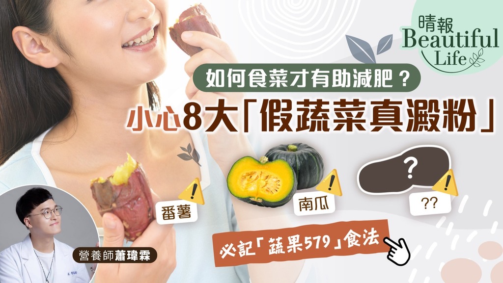 Beautiful Life︳如何食菜才有助減肥？營養師籲小心8大「假蔬菜真澱粉」食物︳附「蔬果579」食法