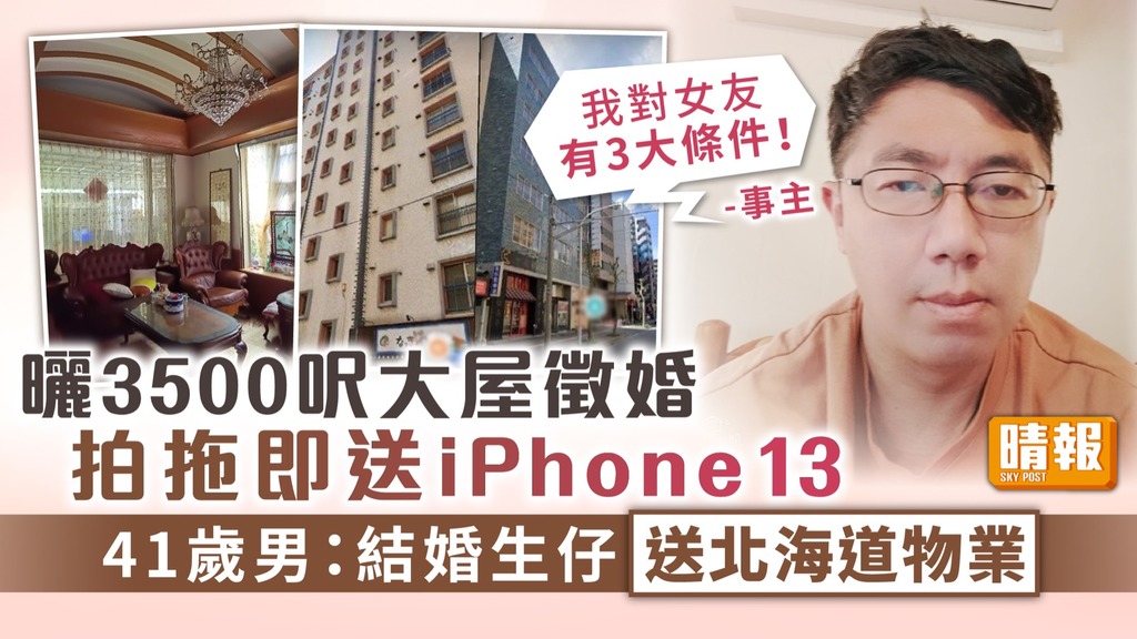 送屋徵婚 ︳41歲男單身男曬3500呎大屋徵婚 拍拖送iPhone 13生仔送北海道物業