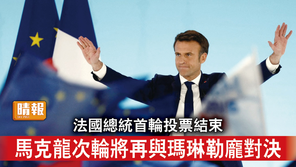 法國大選｜法國總統首輪投票結束 馬克龍次輪將再與瑪琳勒龐對決