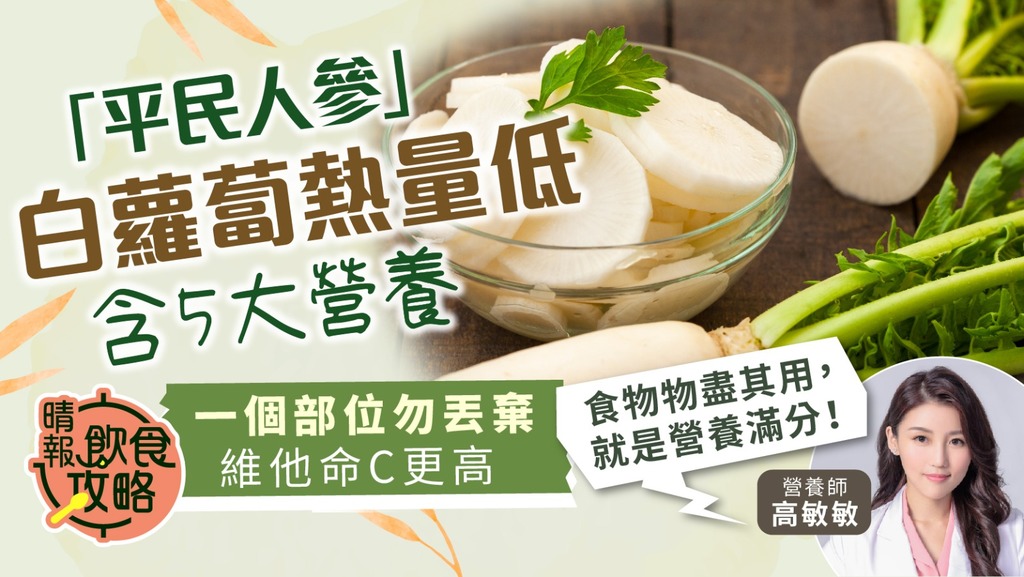 飲食攻略︳「平民人參」白蘿蔔熱量低含5大營養 一個部位勿丟棄維他命C更高