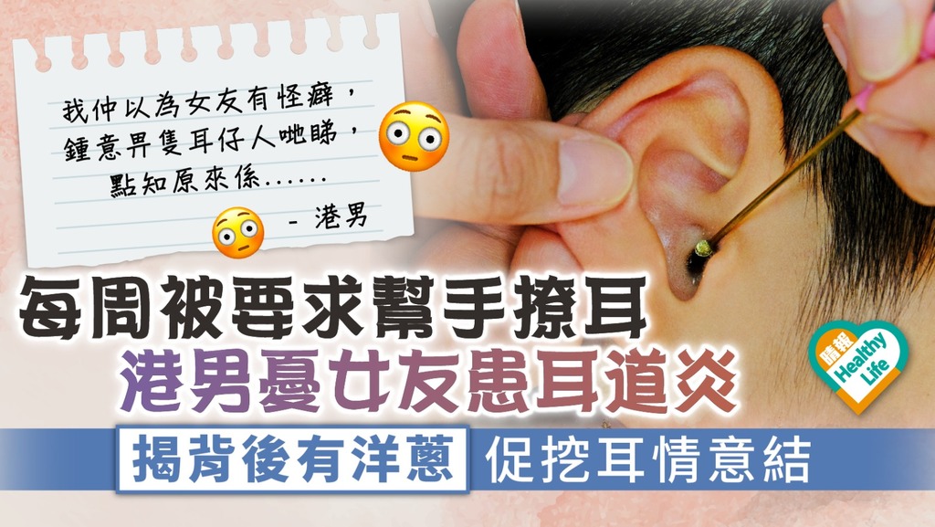奇怪癖好︳​​每周被要求幫手撩耳 港男憂女友患耳道炎 揭背後有洋蔥促挖耳情意結
