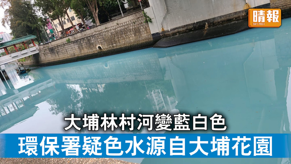 環境污染｜大埔林村河變藍白色 環保署疑色水源自大埔花園