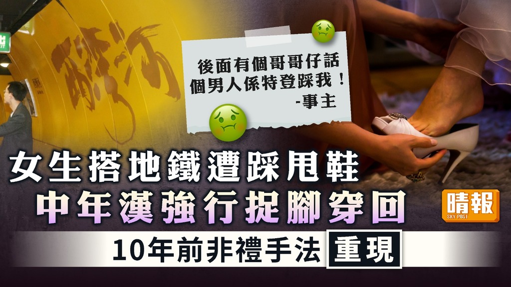 港鐵色狼 ︳中年漢故意踩甩鞋強行捉腳穿回 揭10年前非禮手法重現