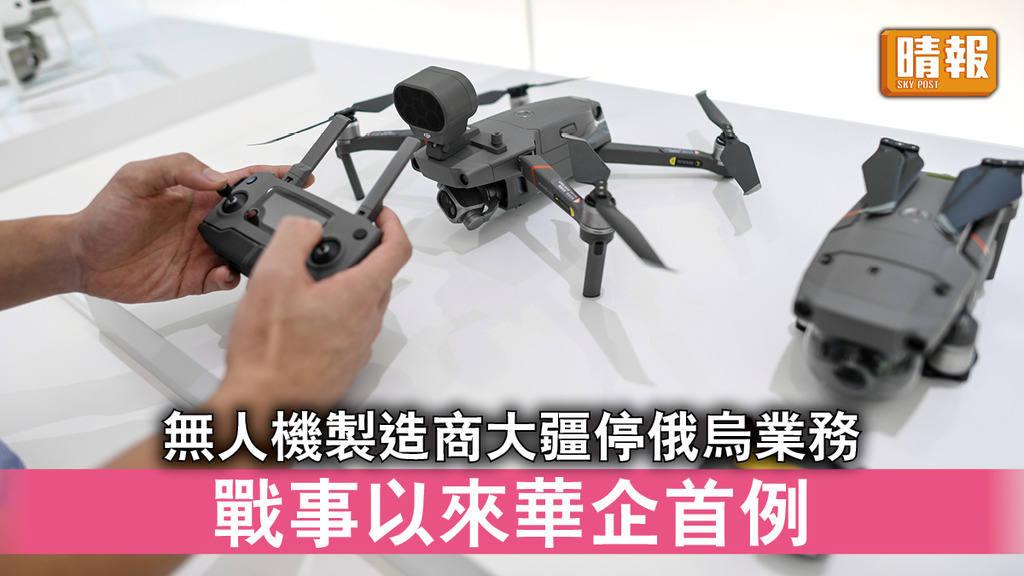 烏克蘭危機｜無人機製造商大疆停俄烏業務 戰事以來華企首例