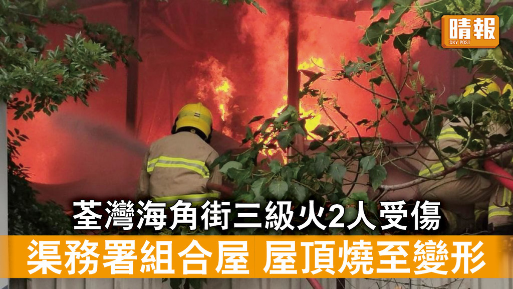 三級火警｜荃灣海角街三級火2人受傷 渠務署組合屋屋頂燒至變形 