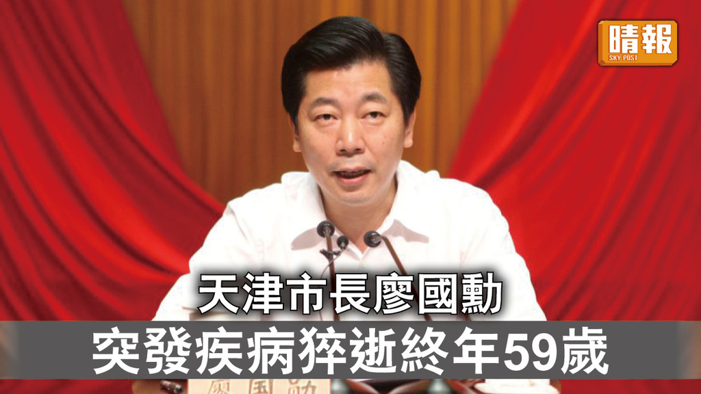 突發疾病｜天津市長廖國勳 突發疾病猝逝終年59歲