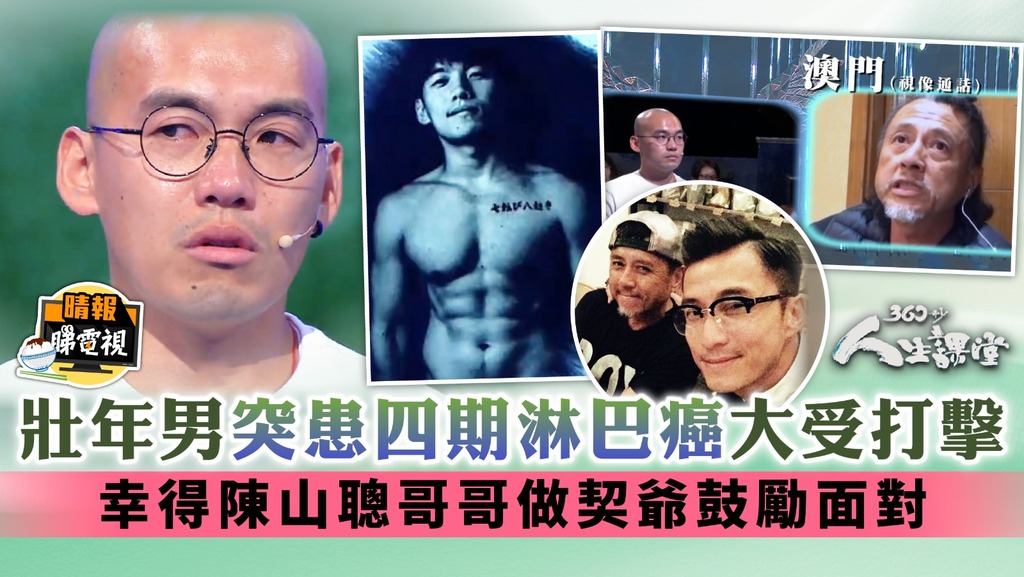 360秒人生課堂丨壯年男突患四期淋巴癌大受打擊 幸得陳山聰哥哥做契爺鼓勵面對