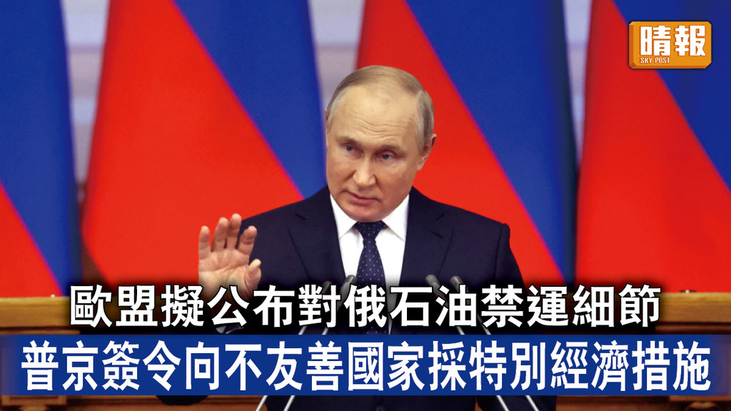 烏克蘭危機｜歐盟擬公布對俄石油禁運細節 普京簽令向不友善國家採特別經濟措施