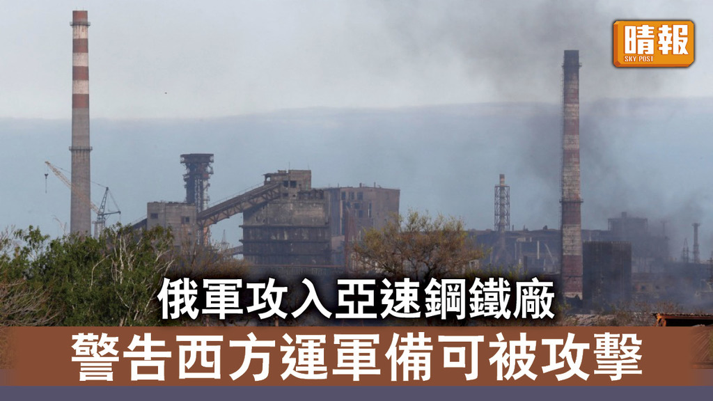 烏克蘭危機｜俄軍攻入馬里烏波爾亞速鋼鐵廠 警告西方運送軍備可被攻擊