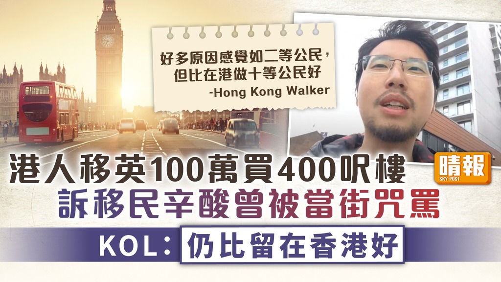 移民英國 ︳港人移英100萬買400呎樓 KOL訴移民隱憂曾被當街咒罵：仍比留在香港好