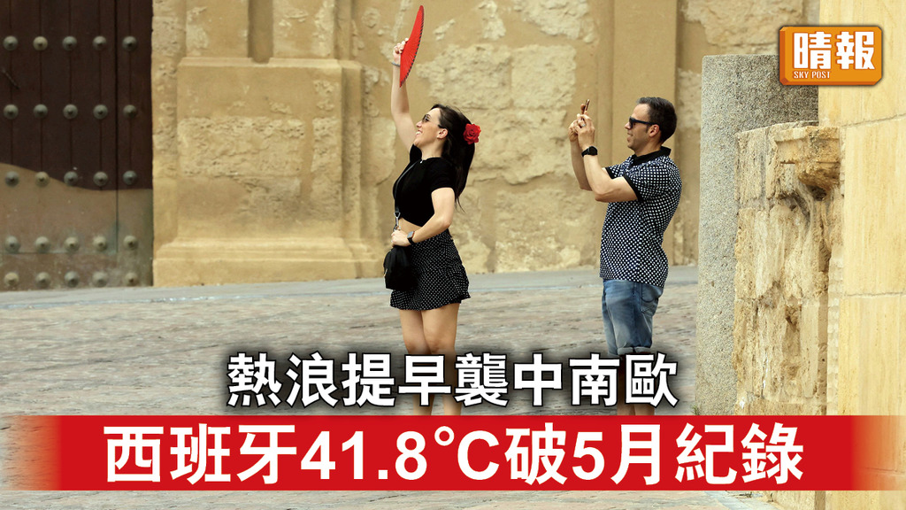 極端天氣｜熱浪提早襲中南歐 西班牙41.8°C破5月紀錄