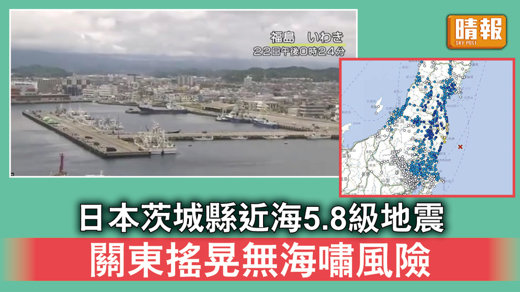 日本地震｜日本茨城縣近海5.8級地震 關東搖晃無海嘯風險