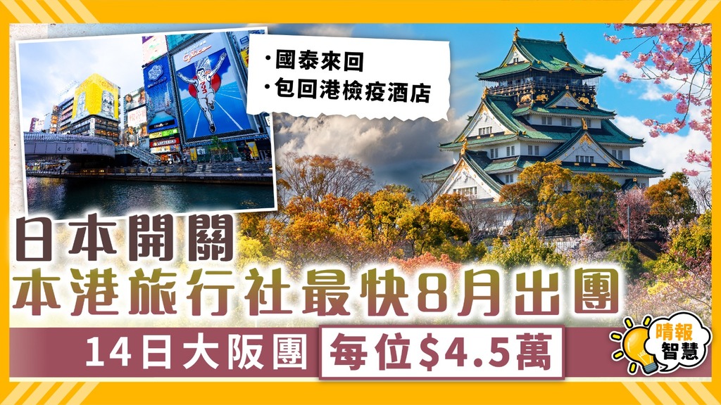 日本開關｜本港旅行社最快8月出團 14日大阪團每位$4.5萬