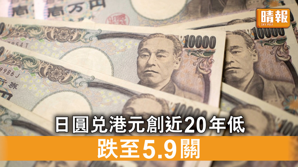 日圓貶值｜「返鄉」注意 日圓兌港元再創近20年新低 跌至5.9關