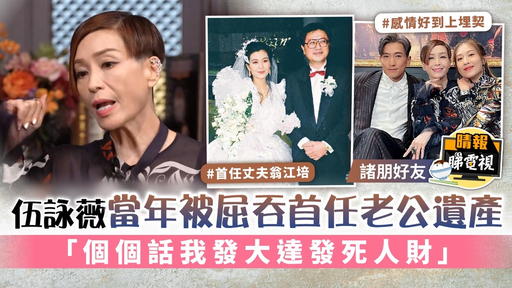 諸朋好友丨伍詠薇當年被屈吞首任老公遺產 「個個話我發大達發死人財」