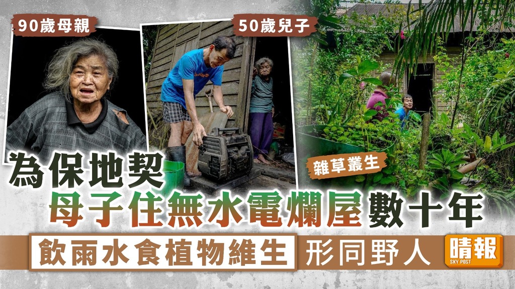惡劣家居︳為保地契母子住無水電爛屋數十年 飲雨水食植物維生形同野人