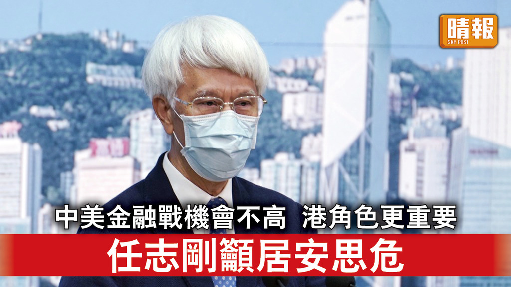 香港經濟｜任志剛：中美金融戰機會不高 但要居安思危 料香港角色更重要