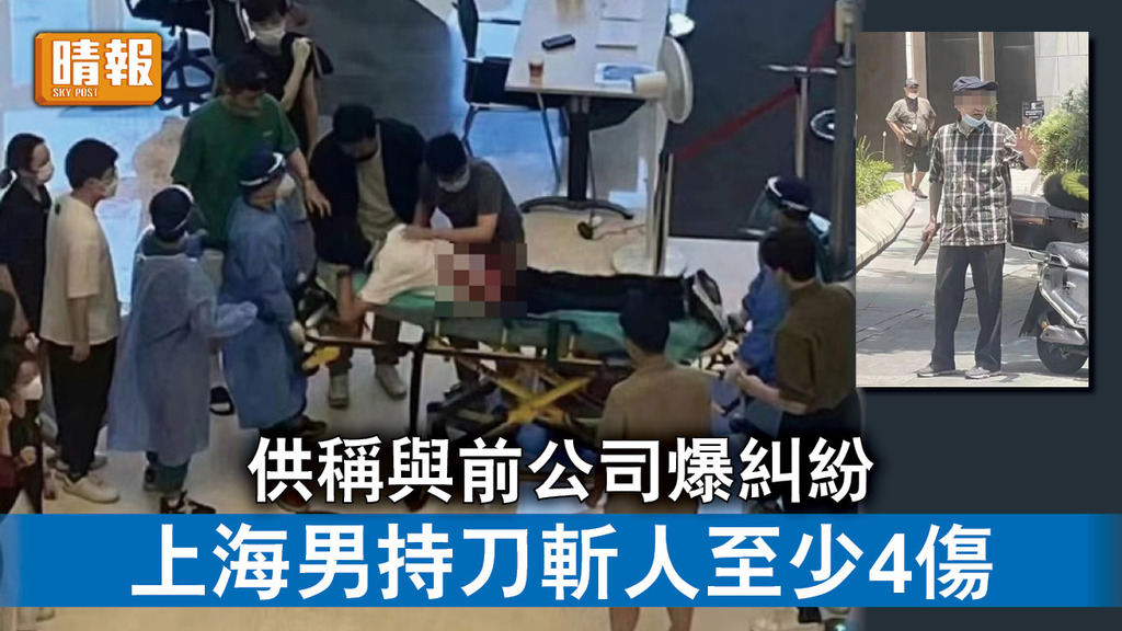 上海斬人｜供稱與前公司爆糾紛 上海男持刀斬人至少4傷