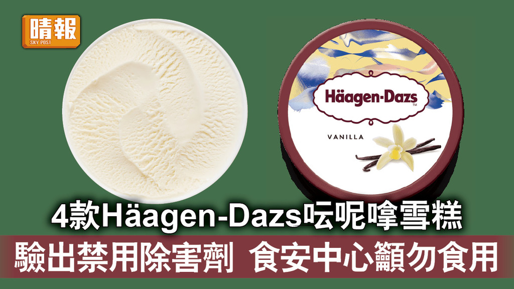 食用安全｜4款Häagen-Dazs呍呢嗱雪糕 驗出禁用除害劑  食安中心籲勿食用
