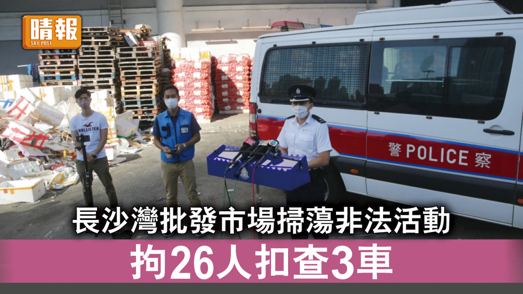 香港治安｜警掃蕩長沙灣批發市場非法活動 拘26人扣查3車