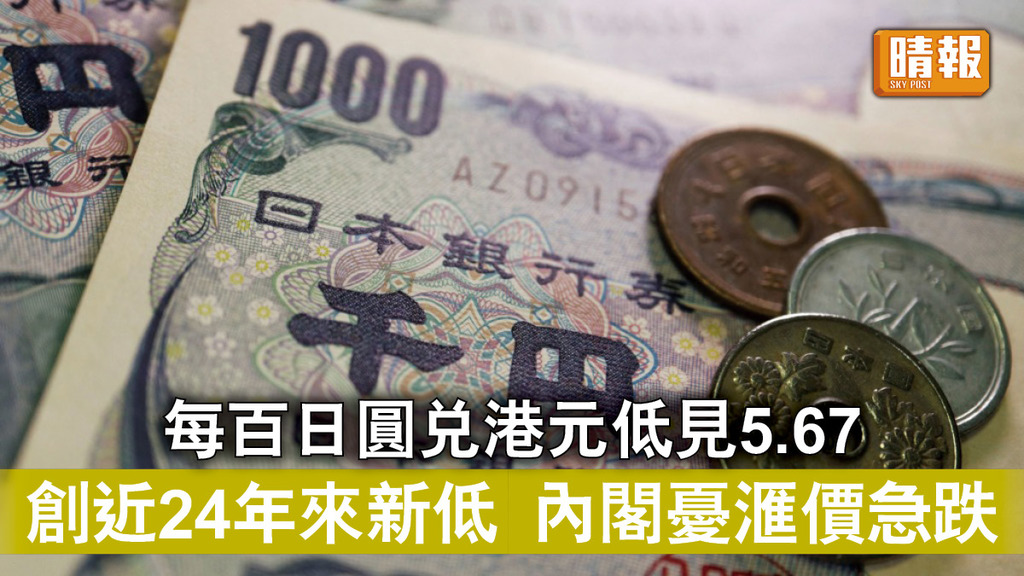 日圓貶值丨每百日圓兌港元低見5.67 創近24年來新低 內閣憂滙價急跌