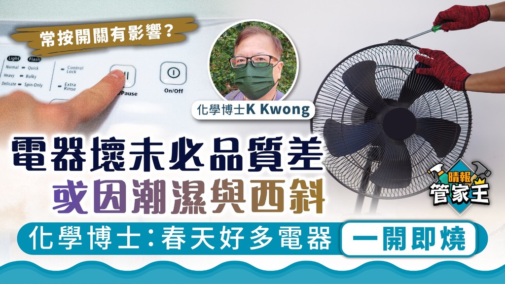 管家王 ︳電器壞未必品質差 或因潮濕與西斜 化學博士：春天好多電器一開即燒 