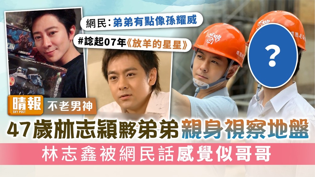 不老男神｜47歲林志穎夥弟弟親身視察地盤 林志鑫被網民話感覺似哥哥